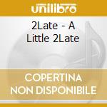 2Late - A Little 2Late cd