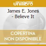 James E. Jones - Believe It cd musicale di James E. Jones
