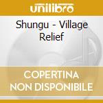 Shungu - Village Relief cd