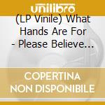 (LP Vinile) What Hands Are For - Please Believe Me lp vinile di What Hands Are For