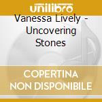 Vanessa Lively - Uncovering Stones cd musicale di Vanessa Lively