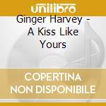 Ginger Harvey - A Kiss Like Yours cd musicale di Ginger Harvey