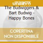 The Budwiggers & Bart Budwig - Happy Bones cd musicale di The Budwiggers & Bart Budwig