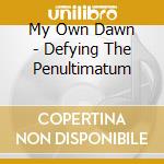 My Own Dawn - Defying The Penultimatum cd