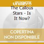 The Callous Stars - Is It Now? cd musicale di The Callous Stars