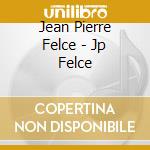 Jean Pierre Felce - Jp Felce cd musicale di Jean Pierre Felce