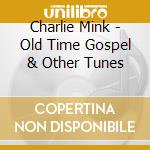 Charlie Mink - Old Time Gospel & Other Tunes cd musicale di Charlie Mink