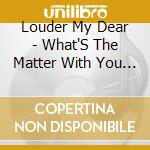 Louder My Dear - What'S The Matter With You Rock? cd