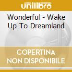 Wonderful - Wake Up To Dreamland cd musicale di Wonderful