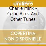 Charlie Mink - Celtic Aires And Other Tunes cd