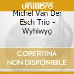 Michel Van Der Esch Trio - Wyhiwyg cd