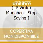 (LP Vinile) Monahan - Stop Saying I lp vinile di Monahan