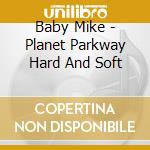 Baby Mike - Planet Parkway Hard And Soft cd