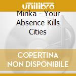 Mirika - Your Absence Kills Cities cd