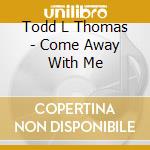 Todd L Thomas - Come Away With Me cd