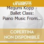Megumi Kopp - Ballet Class:  Piano Music From Hawaii cd musicale di Megumi Kopp