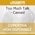 Too Much Talk - Canned cd