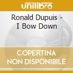 Ronald Dupuis - I Bow Down cd musicale di Ronald Dupuis