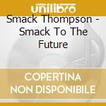 Smack Thompson - Smack To The Future cd