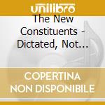 The New Constituents - Dictated, Not Read cd musicale di The New Constituents