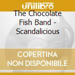 The Chocolate Fish Band - Scandalicious cd musicale di The Chocolate Fish Band