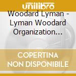 Woodard Lyman - Lyman Woodard Organization Orc cd musicale di Woodard Lyman