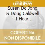Susan De Jong & Doug Caldwell - I Hear Music cd musicale di Susan De Jong &  Doug Caldwell