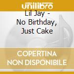Lil Jay - No Birthday, Just Cake cd musicale di Lil Jay