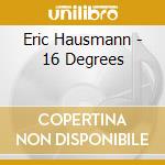 Eric Hausmann - 16 Degrees cd