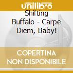 Shifting Buffalo - Carpe Diem, Baby! cd