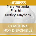 Mary Amanda Fairchild - Motley Mayhem cd musicale di Mary Amanda Fairchild