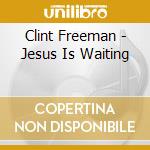 Clint Freeman - Jesus Is Waiting cd