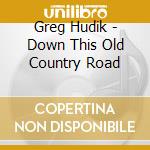 Greg Hudik - Down This Old Country Road cd