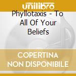 Phyllotaxis - To All Of Your Beliefs cd musicale di Phyllotaxis