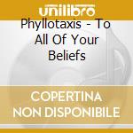 Phyllotaxis - To All Of Your Beliefs cd