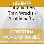 Toby And His Train Wrecks - A Little Soft Shoe For A Lot Of Hard Ladies cd