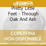 Pretty Little Feet - Through Oak And Ash cd