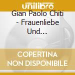 Gian Paolo Chiti - Frauenliebe Und Leben/Dichterliebe cd