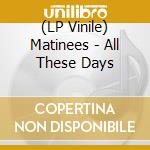 (LP Vinile) Matinees - All These Days vinile