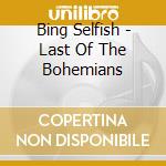 Bing Selfish - Last Of The Bohemians cd musicale di Bing Selfish