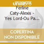 Ferline Caty-Alexis - Yes Lord-Ou Pa Sel Nan Batay La cd musicale di Ferline Caty