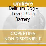 Delirium Dog - Fever Brain Battery cd musicale di Delirium Dog