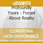 Profoundly Yours - Forget About Reality cd
