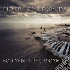 Fiona Joy Hawkins - 600 Years In A Moment cd musicale di Fiona Joy Hawkins
