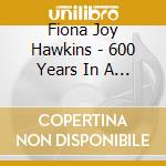 Fiona Joy Hawkins - 600 Years In A Moment cd musicale di Fiona Joy Hawkins
