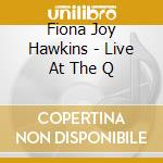 Fiona Joy Hawkins - Live At The Q cd musicale
