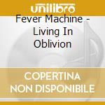 Fever Machine - Living In Oblivion cd