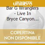Bar G Wranglers - Live In Bryce Canyon City cd musicale di Bar G Wranglers