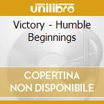 Victory - Humble Beginnings cd musicale di Victory