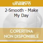 2-Smooth - Make My Day cd